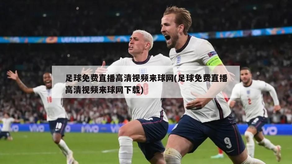 足球免费直播高清视频来球网(足球免费直播高清视频来球网下载)
