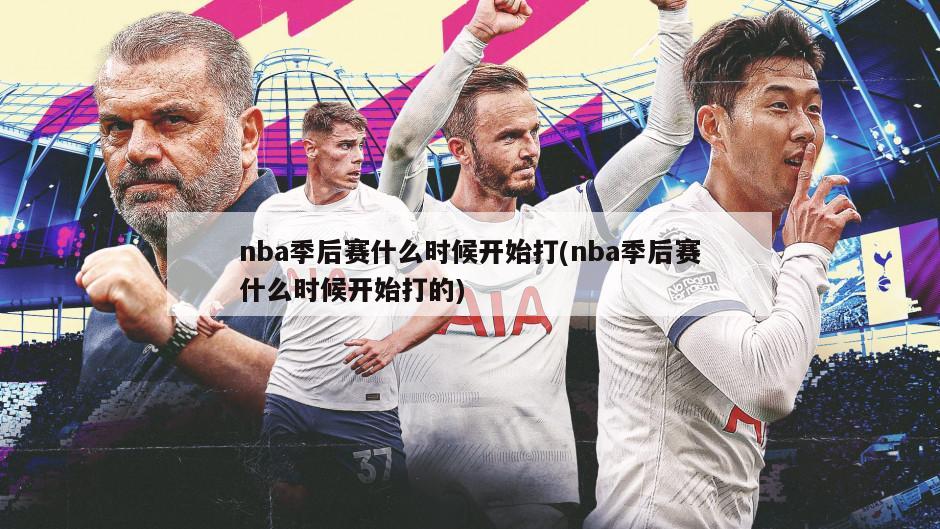 nba季后赛什么时候开始打(nba季后赛什么时候开始打的)