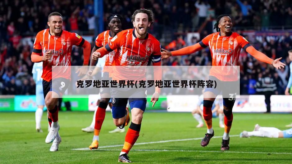 克罗地亚世界杯(克罗地亚世界杯阵容)