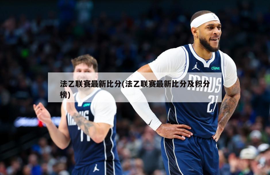 法乙联赛最新比分(法乙联赛最新比分及积分榜)