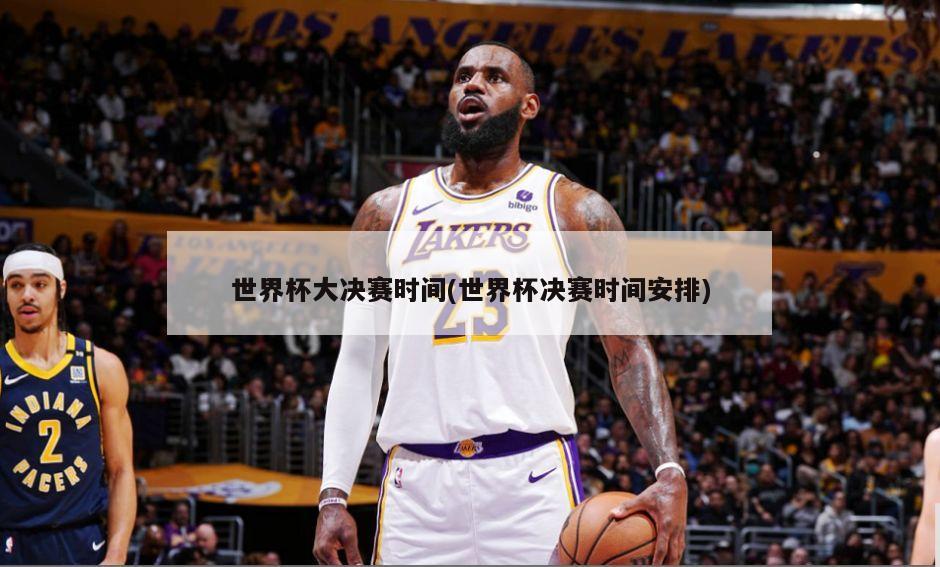 世界杯大决赛时间(世界杯决赛时间安排)