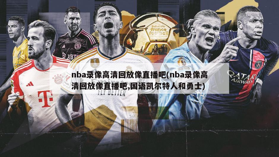 nba录像高清回放像直播吧(nba录像高清回放像直播吧,国语凯尔特人和勇士)