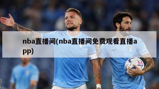 nba直播间(nba直播间免费观看直播app)