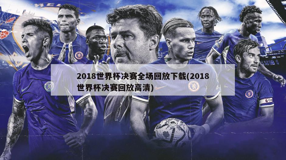 2018世界杯决赛全场回放下载(2018世界杯决赛回放高清)