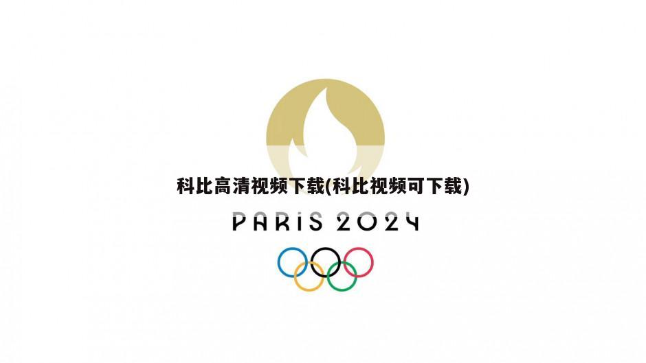 科比高清视频下载(科比视频可下载)