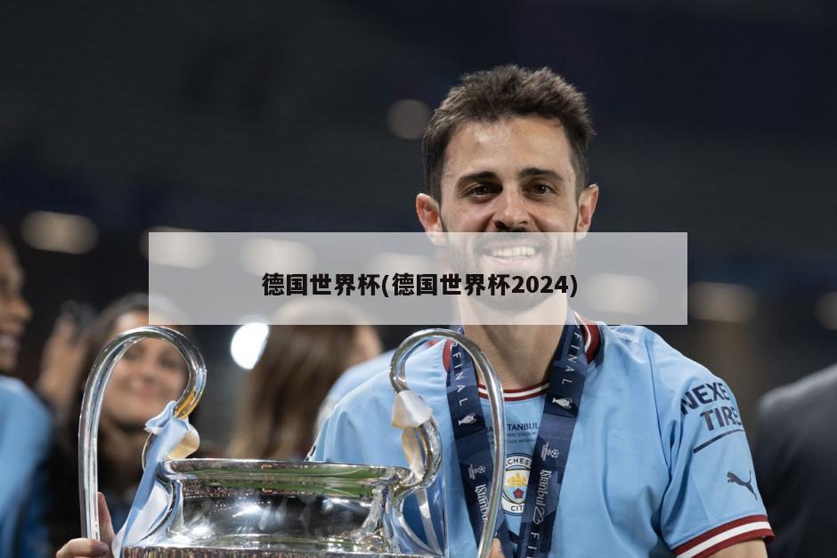 德国世界杯(德国世界杯2024)