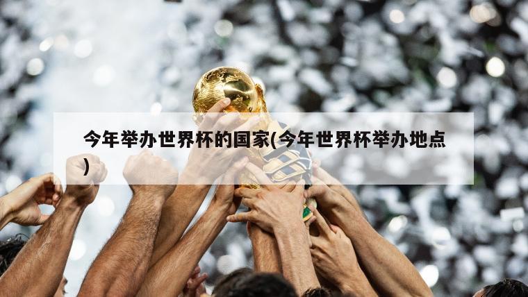 今年举办世界杯的国家(今年世界杯举办地点)