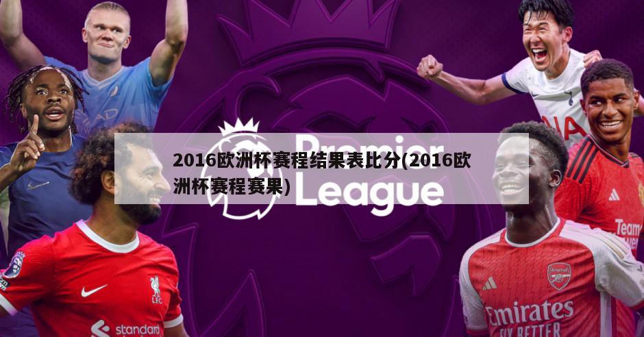 2016欧洲杯赛程结果表比分(2016欧洲杯赛程赛果)
