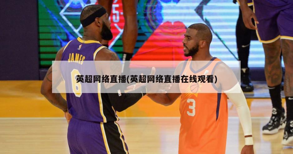 英超网络直播(英超网络直播在线观看)
