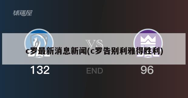 c罗最新消息新闻(c罗告别利雅得胜利)