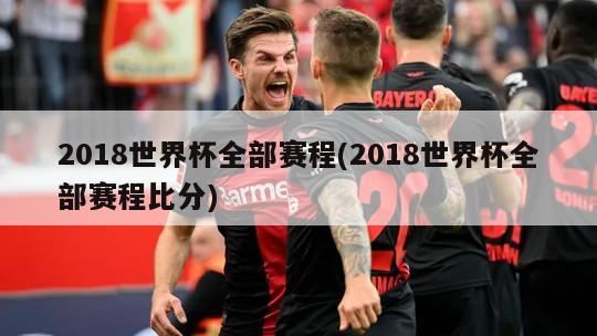 2018世界杯全部赛程(2018世界杯全部赛程比分)