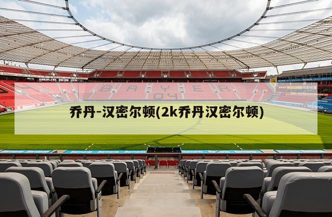 乔丹-汉密尔顿(2k乔丹汉密尔顿)