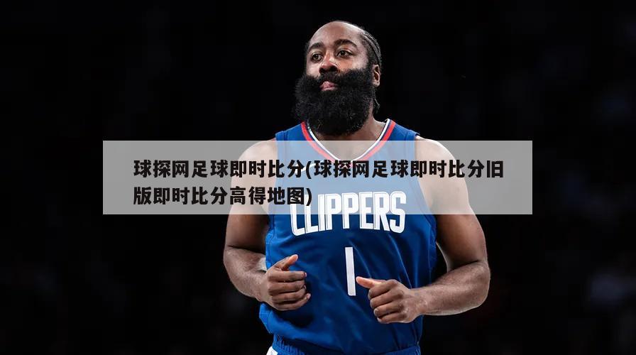 球探网足球即时比分(球探网足球即时比分旧版即时比分高得地图)