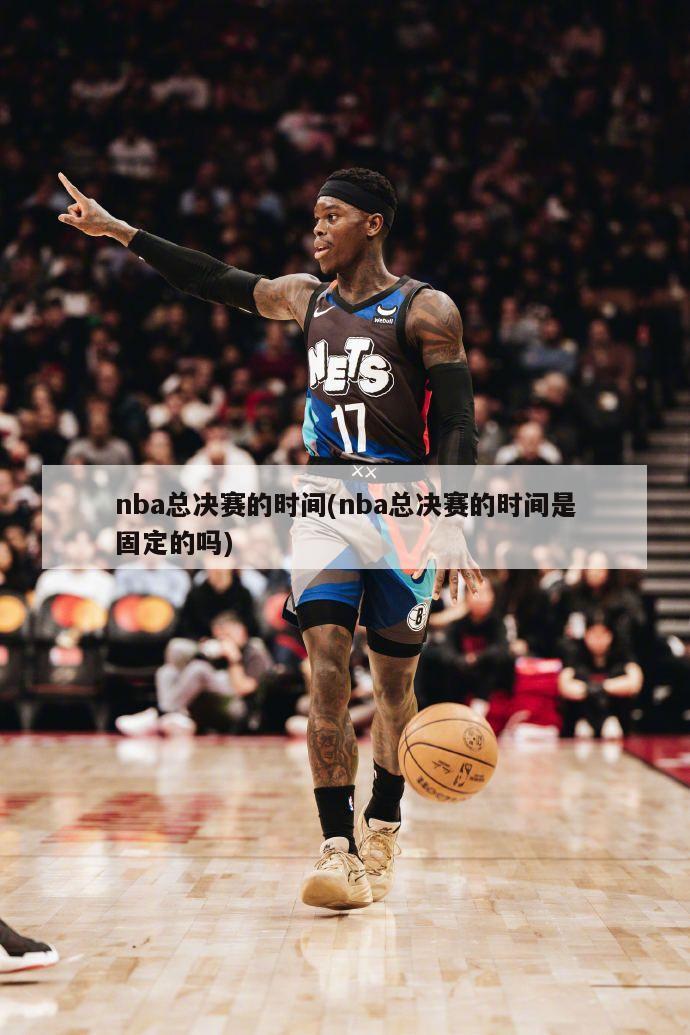 nba总决赛的时间(nba总决赛的时间是固定的吗)