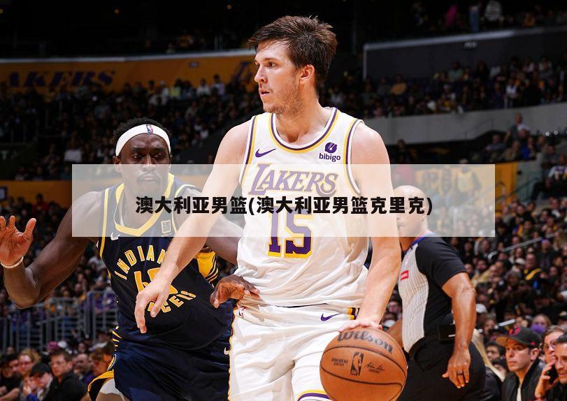 澳大利亚男篮(澳大利亚男篮克里克)
