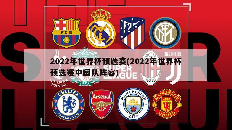 2022年世界杯预选赛(2022年世界杯预选赛中国队阵容)