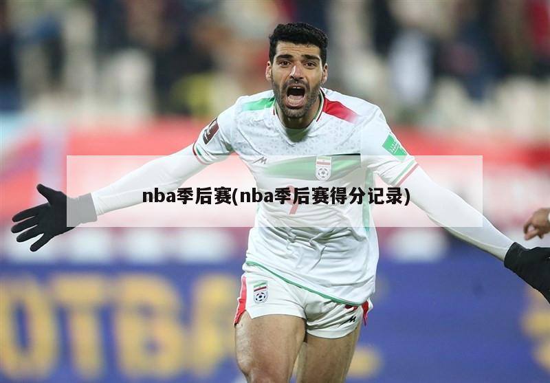 nba季后赛(nba季后赛得分记录)