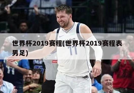 世界杯2019赛程(世界杯2019赛程表男足)