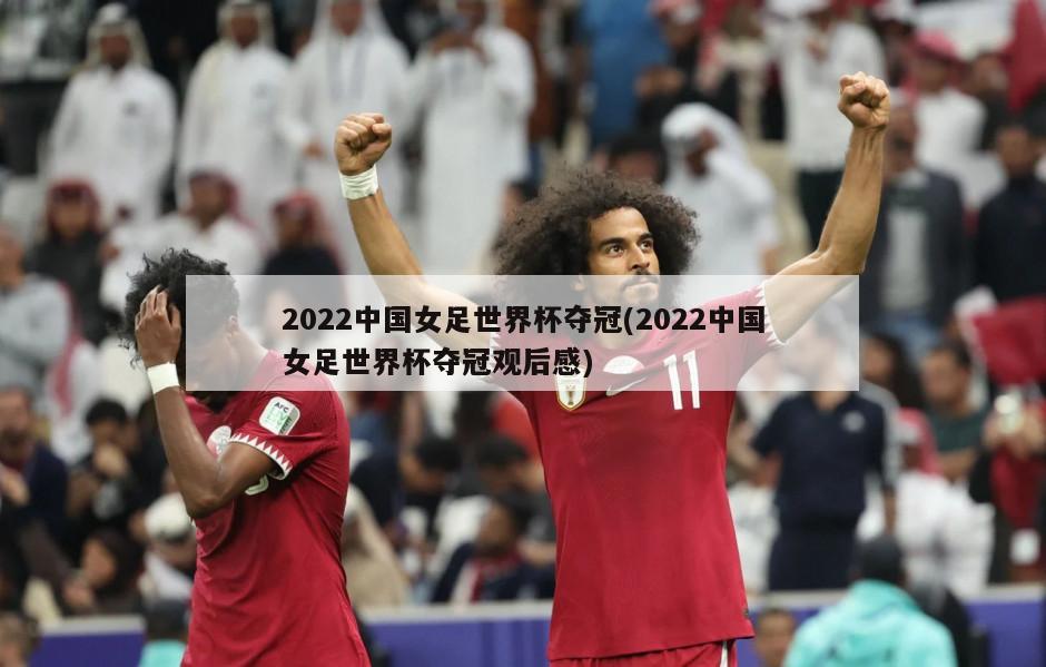 2022中国女足世界杯夺冠(2022中国女足世界杯夺冠观后感)