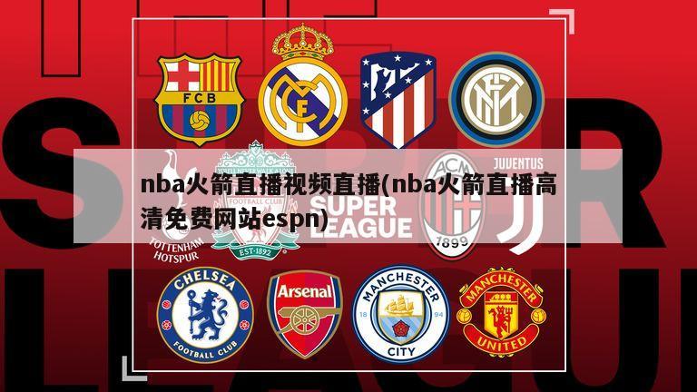 nba火箭直播视频直播(nba火箭直播高清免费网站espn)