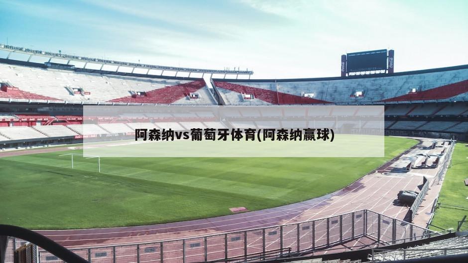 阿森纳vs葡萄牙体育(阿森纳赢球)