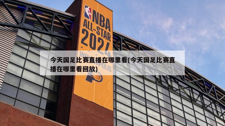 今天国足比赛直播在哪里看(今天国足比赛直播在哪里看回放)