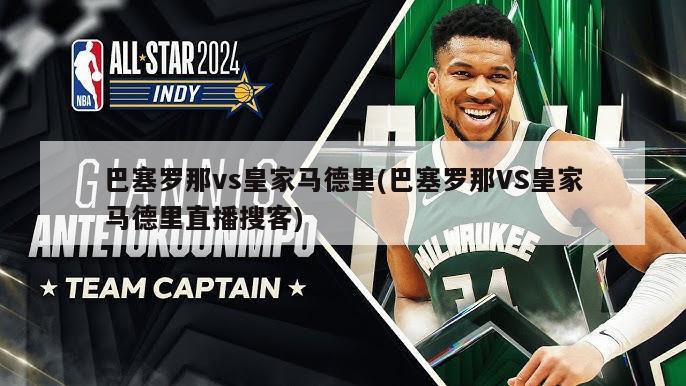 巴塞罗那vs皇家马德里(巴塞罗那VS皇家马德里直播搜客)