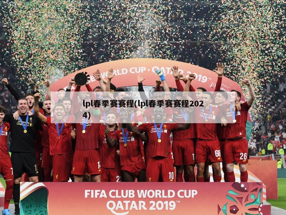 lpl春季赛赛程(lpl春季赛赛程2024)