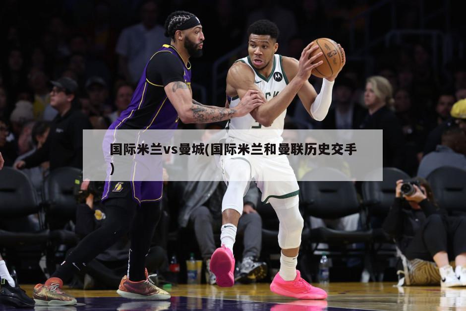 国际米兰vs曼城(国际米兰和曼联历史交手)