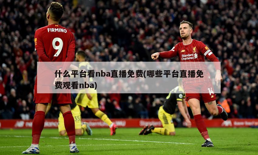 什么平台看nba直播免费(哪些平台直播免费观看nba)