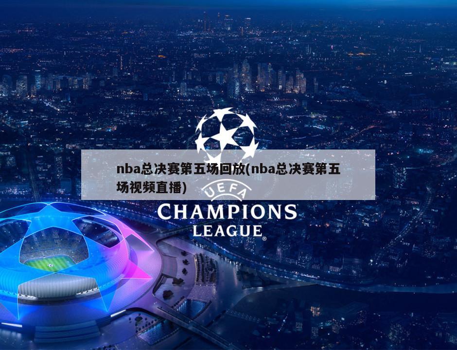 nba总决赛第五场回放(nba总决赛第五场视频直播)