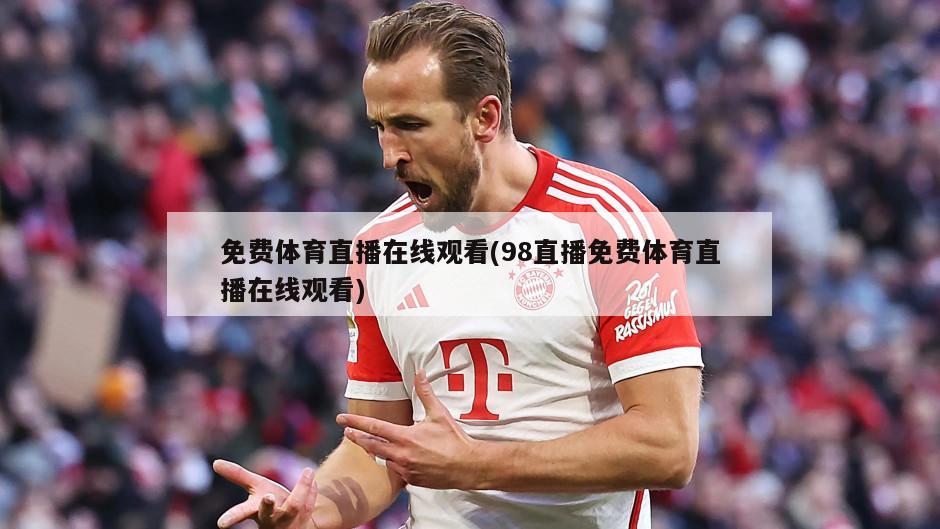 免费体育直播在线观看(98直播免费体育直播在线观看)