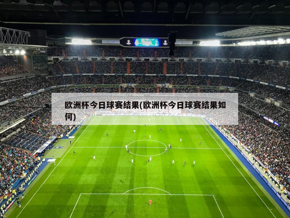 欧洲杯今日球赛结果(欧洲杯今日球赛结果如何)