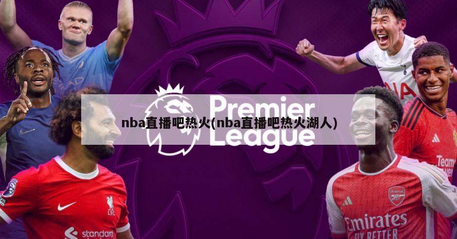nba直播吧热火(nba直播吧热火湖人)