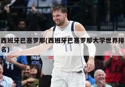 西班牙巴塞罗那(西班牙巴塞罗那大学世界排名)