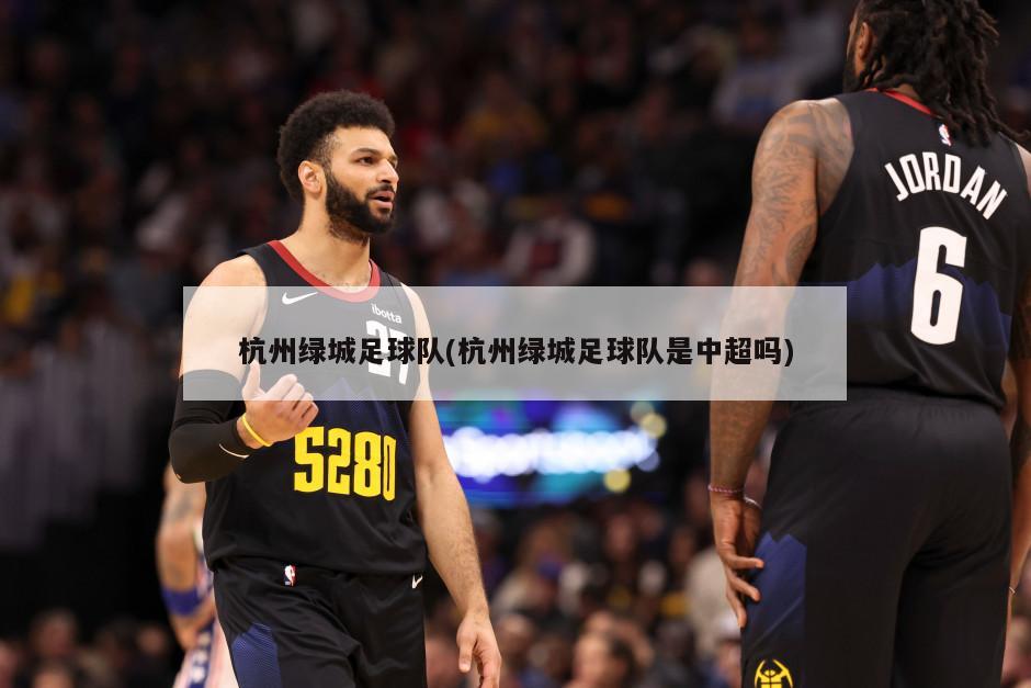 杭州绿城足球队(杭州绿城足球队是中超吗)