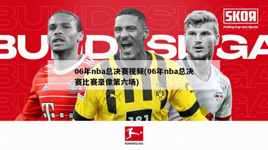 06年nba总决赛视频(06年nba总决赛比赛录像第六场)