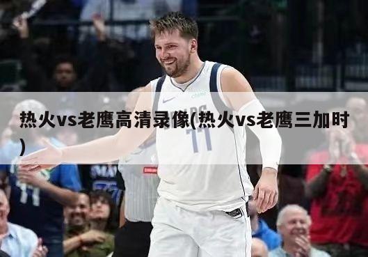热火vs老鹰高清录像(热火vs老鹰三加时)