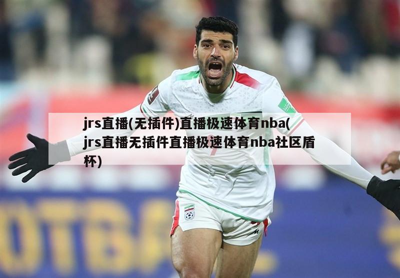jrs直播(无插件)直播极速体育nba(jrs直播无插件直播极速体育nba社区盾杯)
