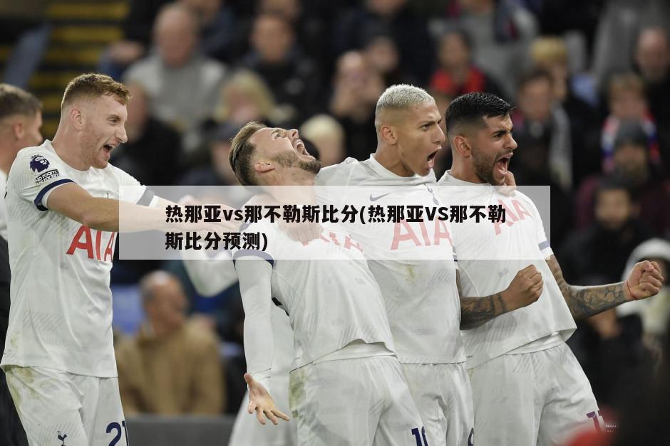 热那亚vs那不勒斯比分(热那亚VS那不勒斯比分预测)