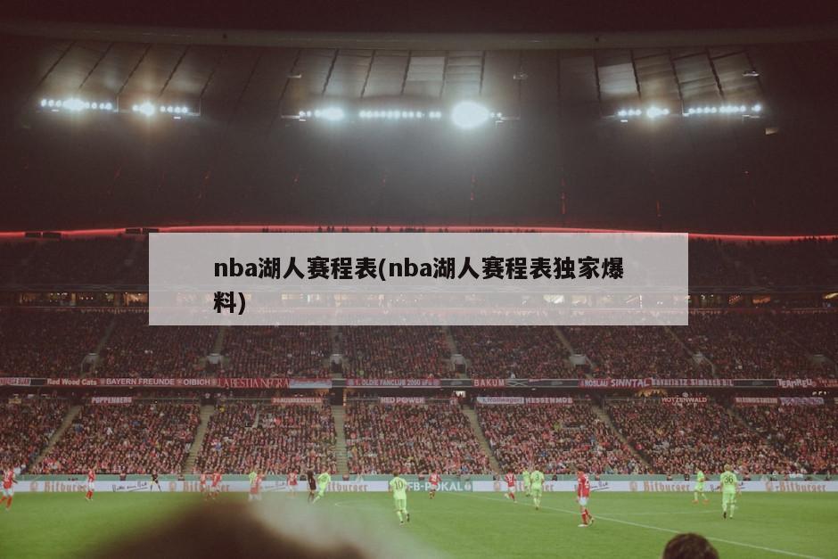 nba湖人赛程表(nba湖人赛程表独家爆料)